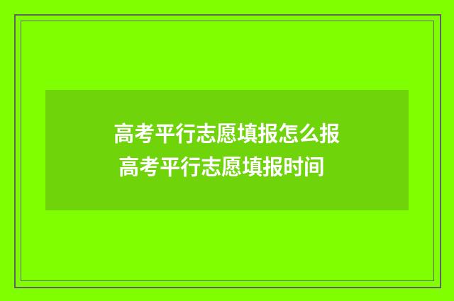 高考平行志愿填报怎么报 高考平行志愿填报时间