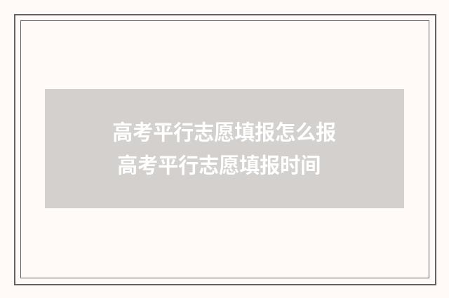 高考平行志愿填报怎么报 高考平行志愿填报时间