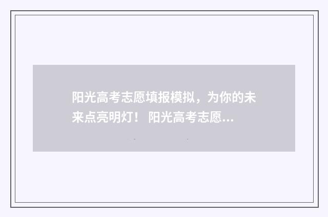 阳光高考志愿填报模拟，为你的未来点亮明灯！ 阳光高考志愿填报入口