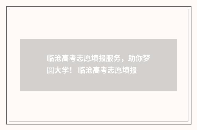 临沧高考志愿填报服务，助你梦圆大学！ 临沧高考志愿填报