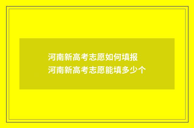 河南新高考志愿如何填报 河南新高考志愿能填多少个