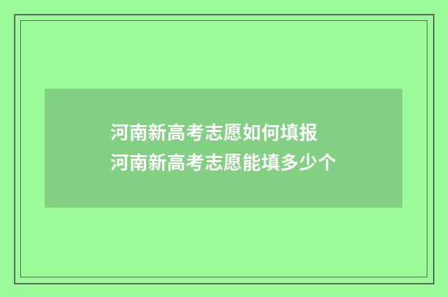 河南新高考志愿如何填报 河南新高考志愿能填多少个