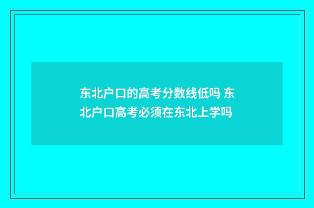 东北户口的高考分数线低吗 东北户口高考必须在东北上学吗