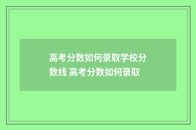 高考分数如何录取学校分数线 高考分数如何录取