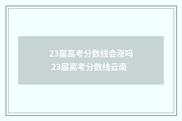 23届高考分数线会涨吗 23届高考分数线云南