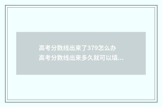 高考分数线出来了379怎么办 高考分数线出来多久就可以填院校