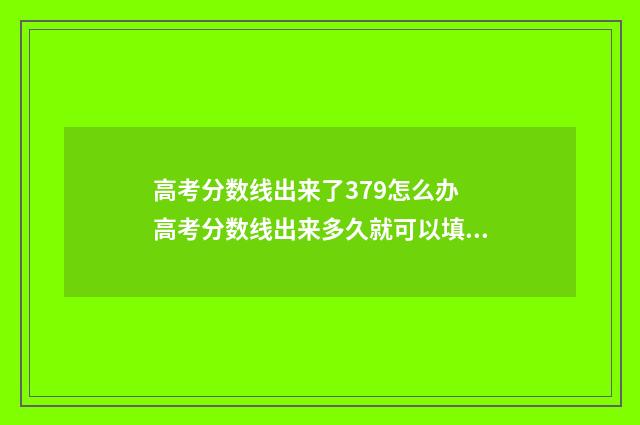高考分数线出来了379怎么办 高考分数线出来多久就可以填院校