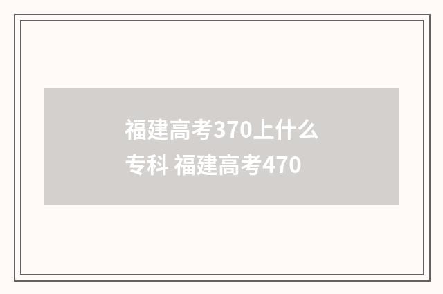 福建高考370上什么专科 福建高考470