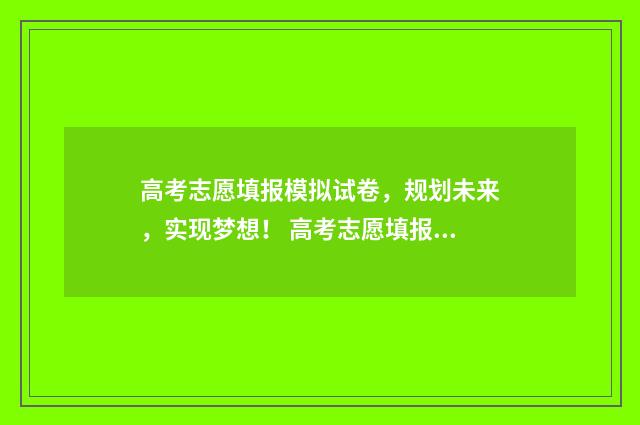高考志愿填报模拟试卷，规划未来，实现梦想！ 高考志愿填报模拟系统