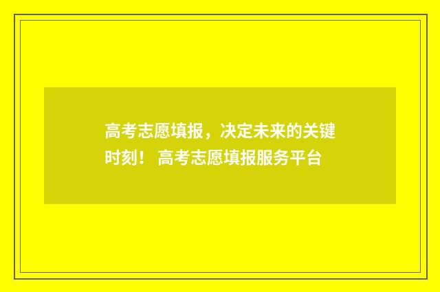 高考志愿填报，决定未来的关键时刻！ 高考志愿填报服务平台