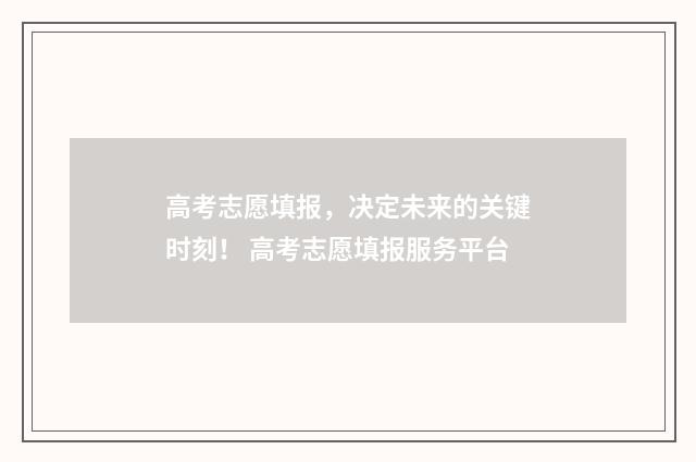高考志愿填报，决定未来的关键时刻！ 高考志愿填报服务平台