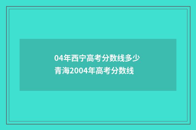 04年西宁高考分数线多少 青海2004年高考分数线