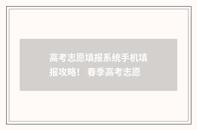 高考志愿填报系统手机填报攻略！ 春季高考志愿