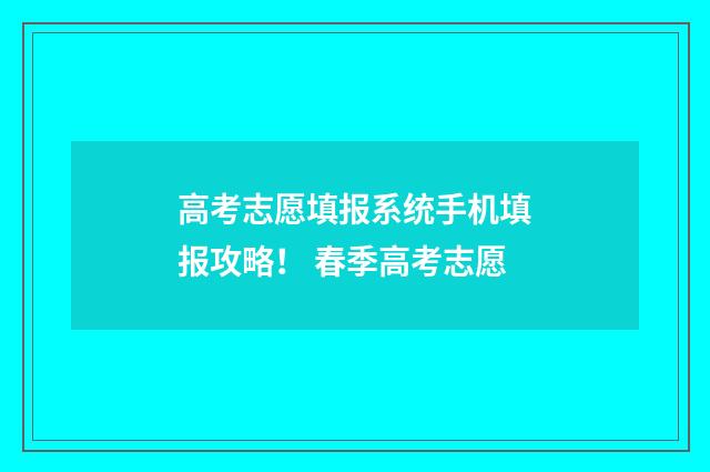 高考志愿填报系统手机填报攻略！ 春季高考志愿