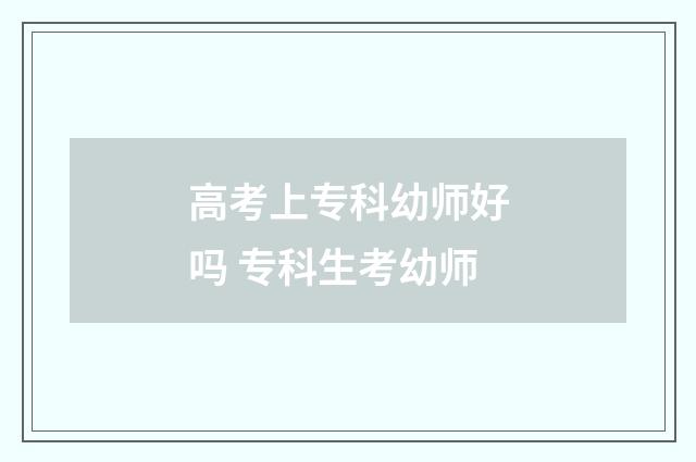 高考上专科幼师好吗 专科生考幼师