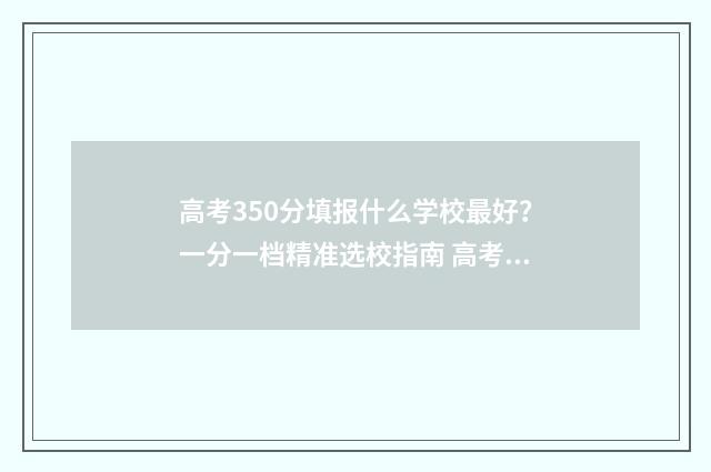 高考350分填报什么学校最好？一分一档精准选校指南 高考350分怎么样