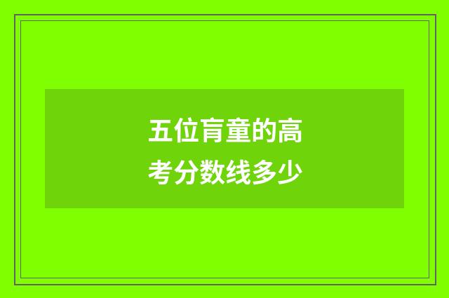 五位肓童的高考分数线多少
