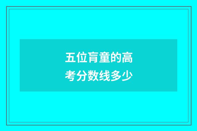 五位肓童的高考分数线多少