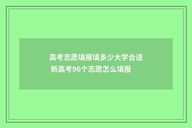 高考志愿填报填多少大学合适 新高考96个志愿怎么填报
