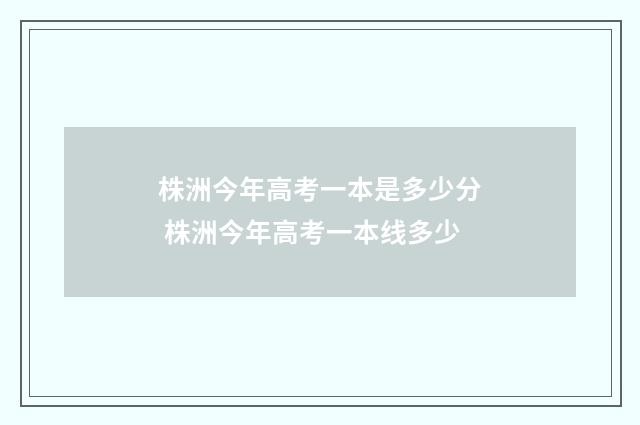 株洲今年高考一本是多少分 株洲今年高考一本线多少