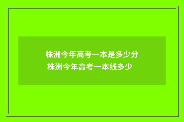 株洲今年高考一本是多少分 株洲今年高考一本线多少