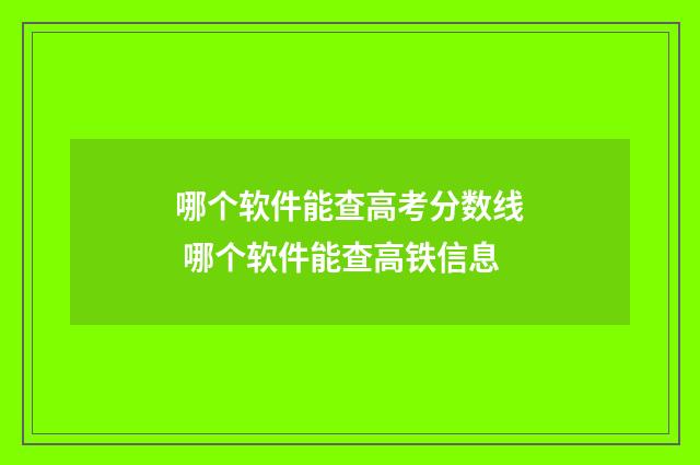哪个软件能查高考分数线 哪个软件能查高铁信息