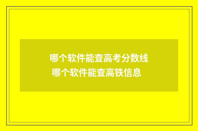 哪个软件能查高考分数线 哪个软件能查高铁信息