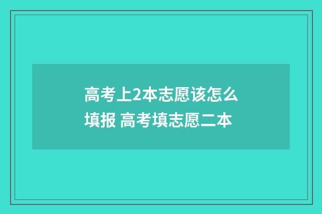 高考上2本志愿该怎么填报 高考填志愿二本