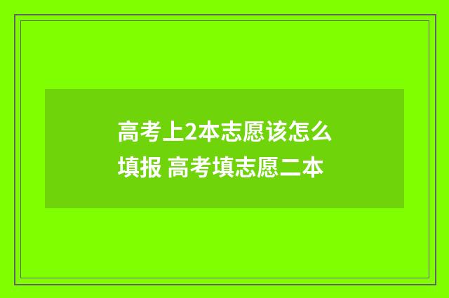 高考上2本志愿该怎么填报 高考填志愿二本