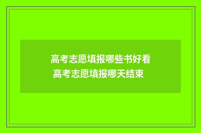 高考志愿填报哪些书好看 高考志愿填报哪天结束