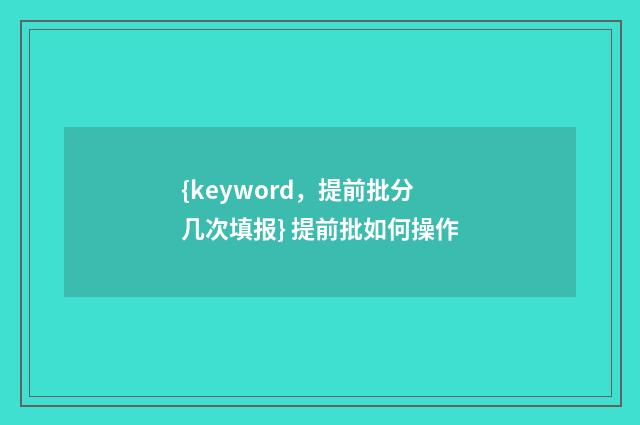 {keyword，提前批分几次填报} 提前批如何操作