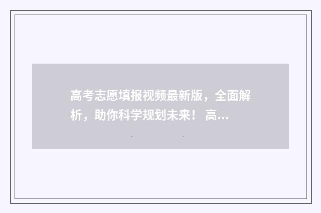 高考志愿填报视频最新版，全面解析，助你科学规划未来！ 高考志愿填报视频教程