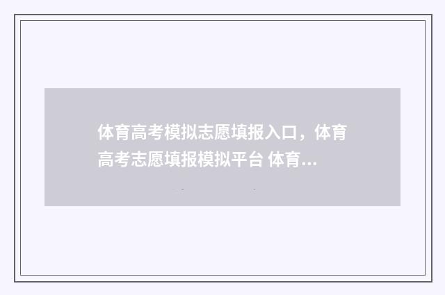 体育高考模拟志愿填报入口，体育高考志愿填报模拟平台 体育高考模拟志愿怎么填