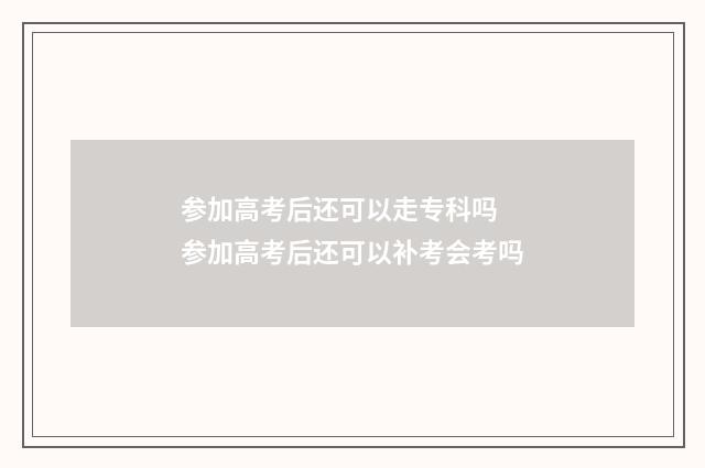 参加高考后还可以走专科吗 参加高考后还可以补考会考吗