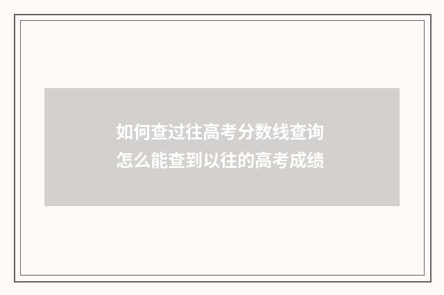 如何查过往高考分数线查询 怎么能查到以往的高考成绩