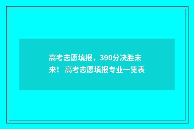 高考志愿填报，390分决胜未来！ 高考志愿填报专业一览表