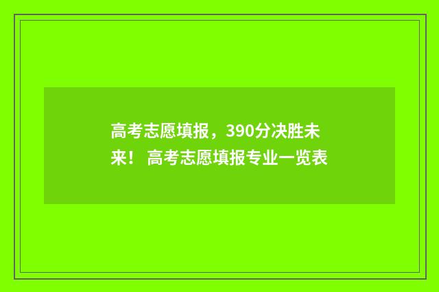 高考志愿填报，390分决胜未来！ 高考志愿填报专业一览表