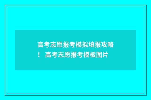 高考志愿报考模拟填报攻略！ 高考志愿报考模板图片