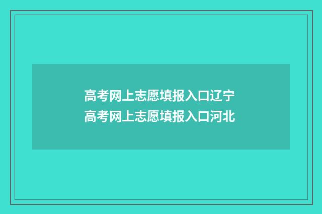 高考网上志愿填报入口辽宁 高考网上志愿填报入口河北