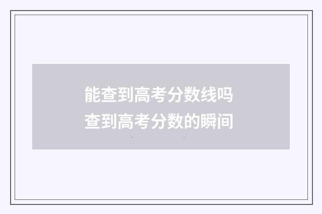 能查到高考分数线吗 查到高考分数的瞬间