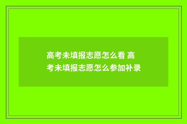 高考未填报志愿怎么看 高考未填报志愿怎么参加补录