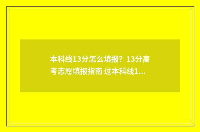 本科线13分怎么填报？13分高考志愿填报指南 过本科线13分能上啥学校