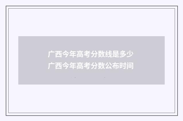 广西今年高考分数线是多少 广西今年高考分数公布时间