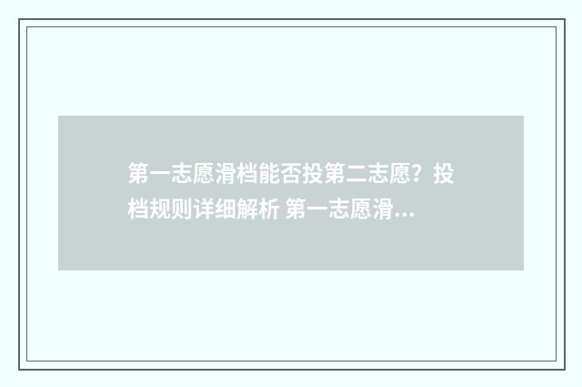 第一志愿滑档能否投第二志愿？投档规则详细解析 第一志愿滑档后面的有希望吗
