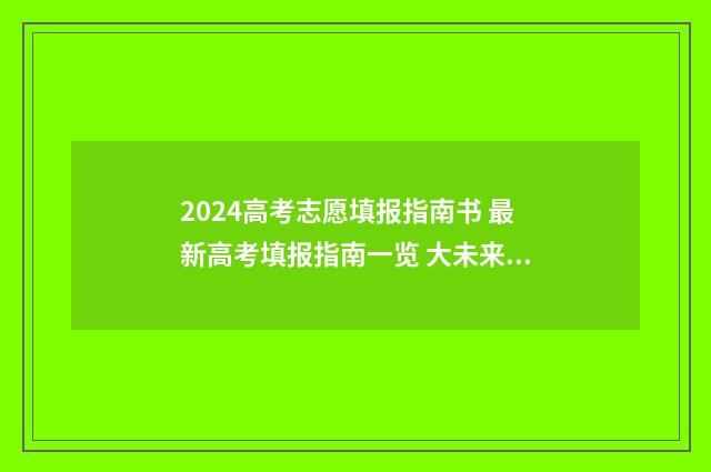 2024高考志愿填报指南书 最新高考填报指南一览 大未来高考志愿填报官网
