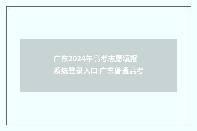 广东2024年高考志愿填报系统登录入口 广东普通高考