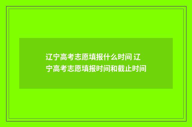 辽宁高考志愿填报什么时间 辽宁高考志愿填报时间和截止时间