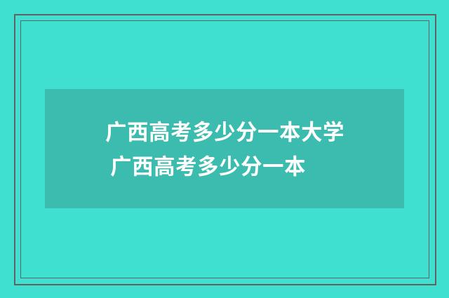 广西高考多少分一本大学 广西高考多少分一本