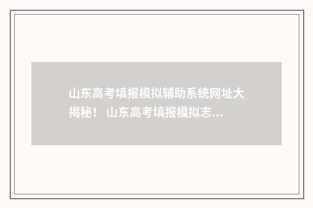 山东高考填报模拟辅助系统网址大揭秘！ 山东高考填报模拟志愿系统