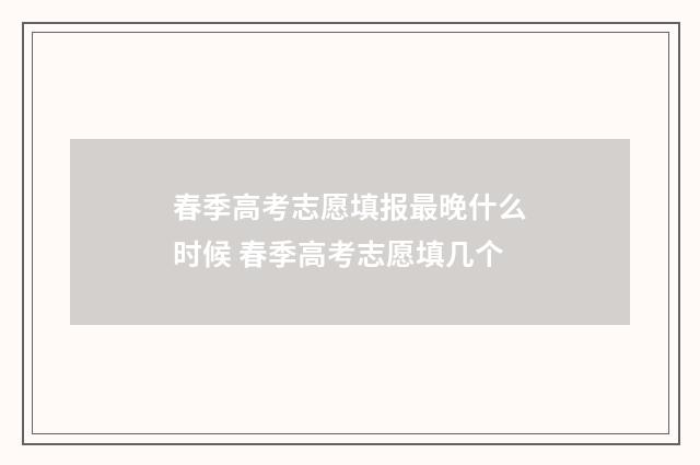 春季高考志愿填报最晚什么时候 春季高考志愿填几个